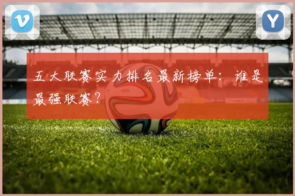 五大联赛实力排名最新榜单：谁是最强联赛？