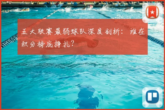 五大联赛最弱球队深度剖析:谁在积分榜底挣扎?