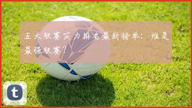五大联赛实力排名最新榜单：谁是最强联赛？