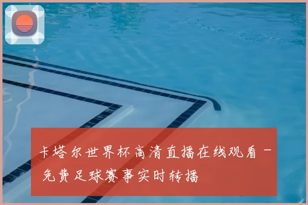 卡塔尔世界杯高清直播在线观看 - 免费足球赛事实时转播