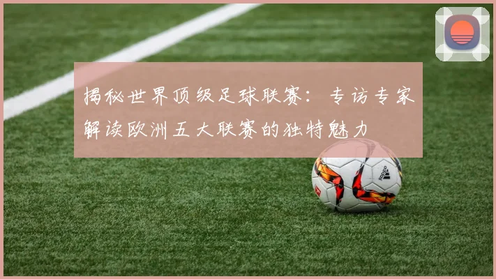 揭秘世界顶级足球联赛:专访专家解读欧洲五大联赛的独特魅力