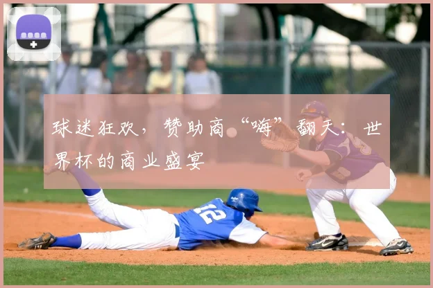 球迷狂欢,赞助商“嗨”翻天:世界杯的商业盛宴
