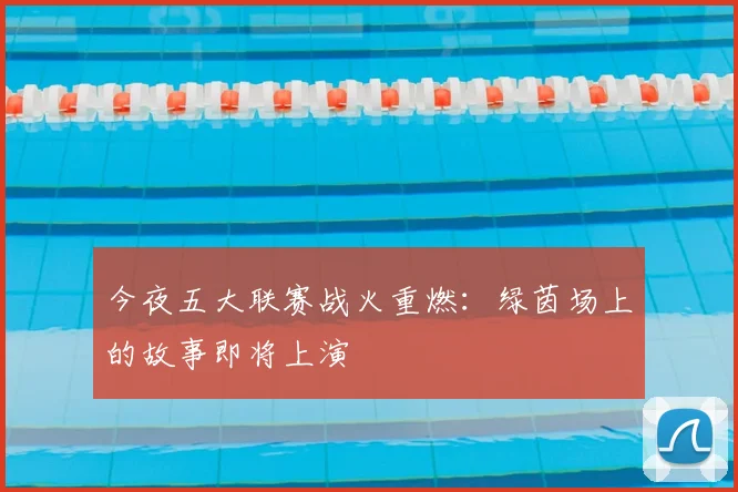 今夜五大联赛战火重燃:绿茵场上的故事即将上演